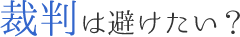 裁判は避けたい？