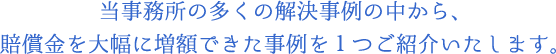 当事務所の多くの解決事例の中から、賠償金を大幅に増額できた事例を1つご紹介いたします。